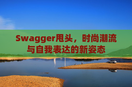 Swagger甩头，时尚潮流与自我表达的新姿态